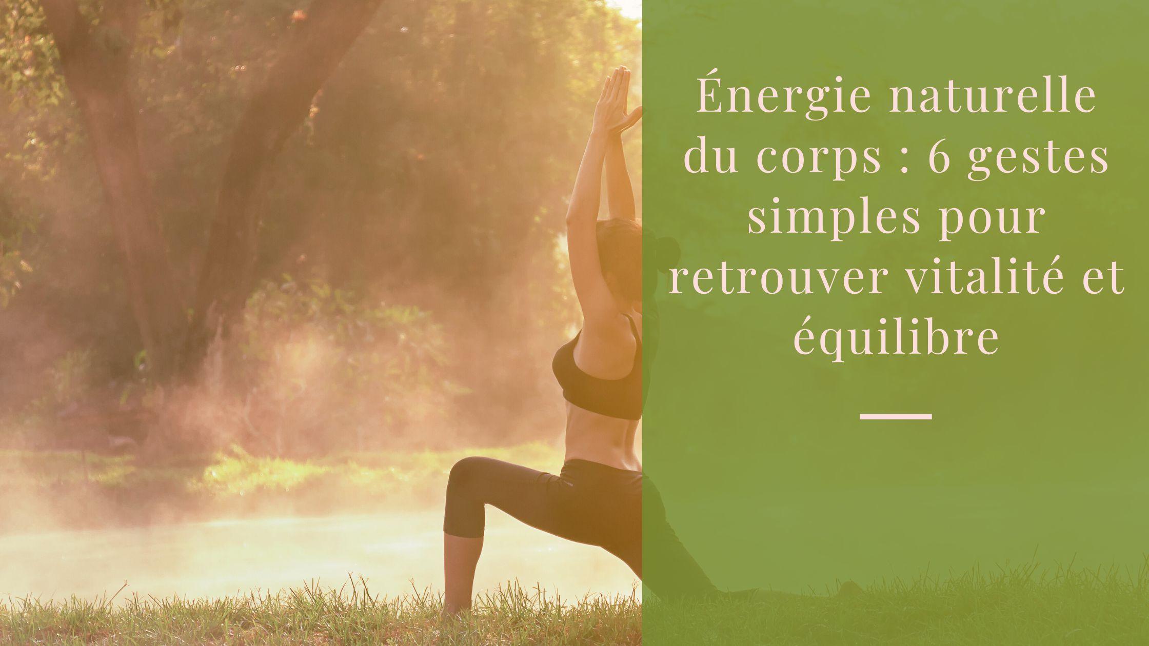 Énergie naturelle du corps 6 gestes simples pour retrouver vitalité et équilibre