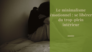 Le minimalisme émotionnel se libérer du trop-plein intérieur