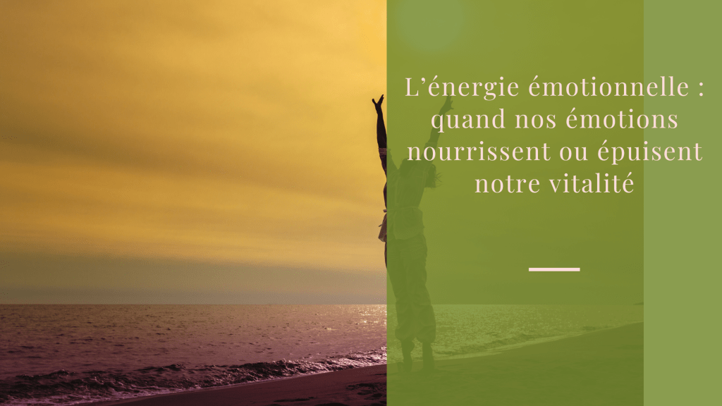 L’énergie émotionnelle quand nos émotions nourrissent ou épuisent notre vitalité